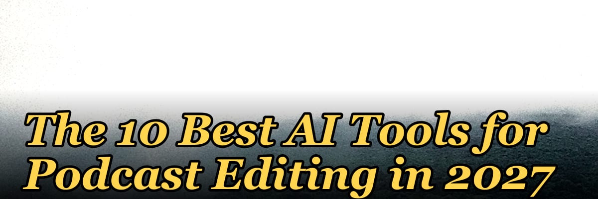 The 10 Best AI Tools for Podcast Editing in 2027