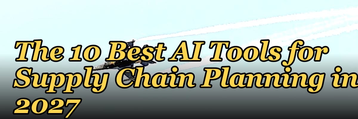 The 10 Best AI Tools for Supply Chain Planning in 2027