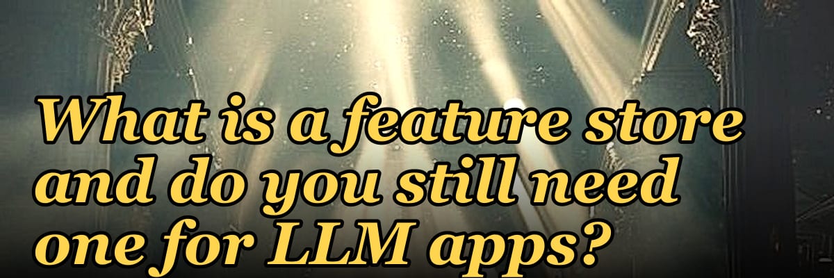 What is a feature store and do you still need one for LLM apps?