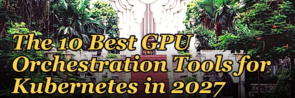The 10 Best GPU Orchestration Tools for Kubernetes in 2027