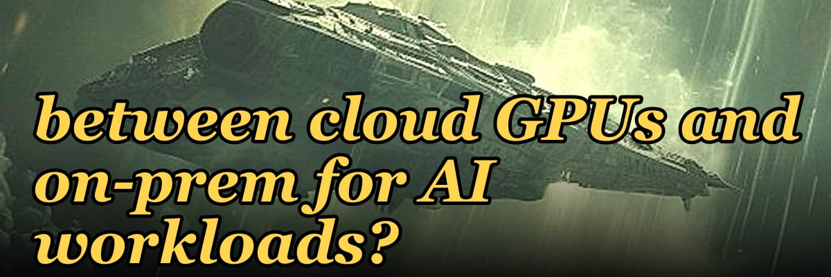 How do you choose between cloud GPUs and on-prem for AI workloads?