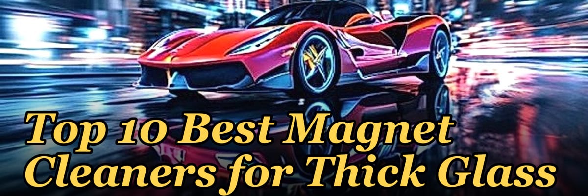 Top 10 Best Magnet Cleaners for Thick Glass