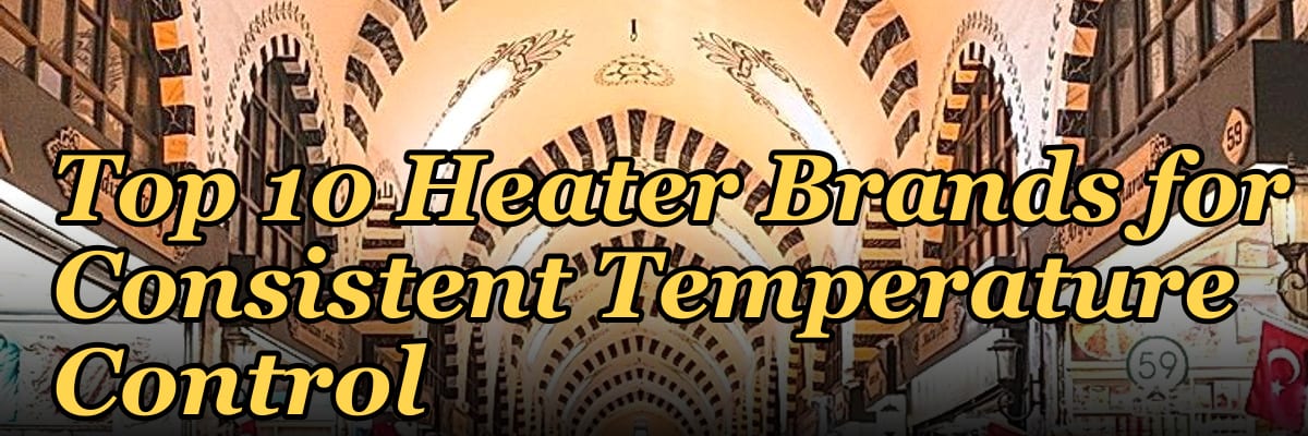Top 10 Heater Brands for Consistent Temperature Control