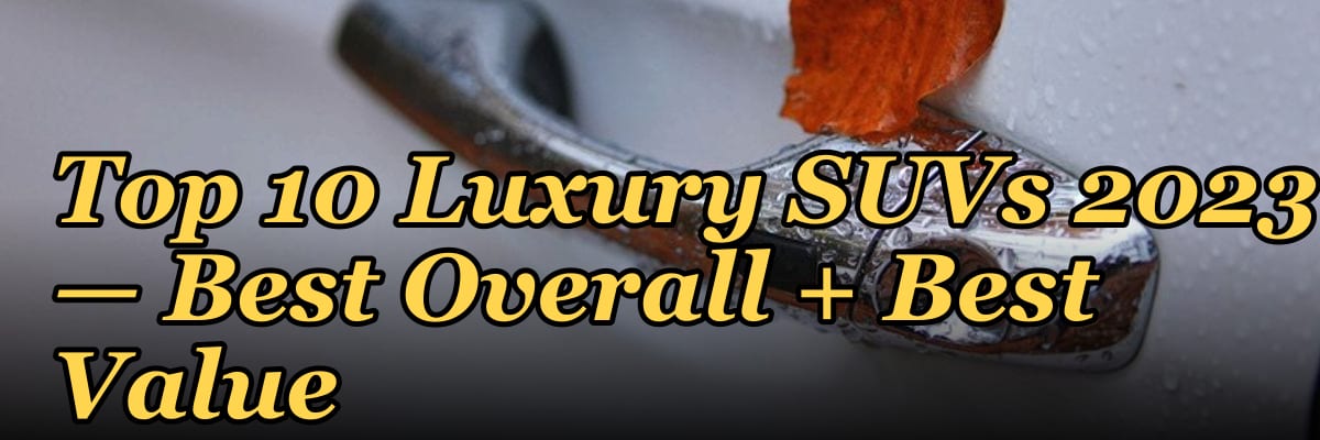 Top 10 Luxury SUVs 2023 — Best Overall + Best Value