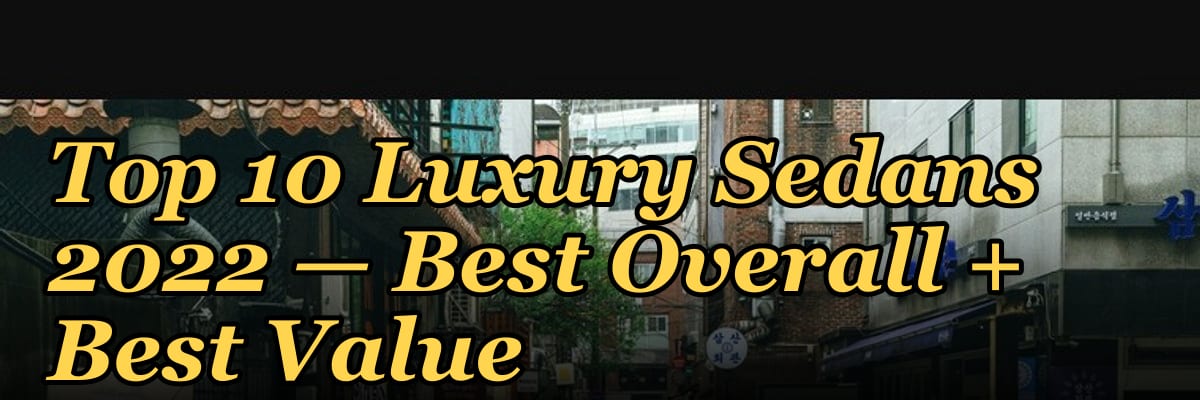 Top 10 Luxury Sedans 2022 — Best Overall + Best Value