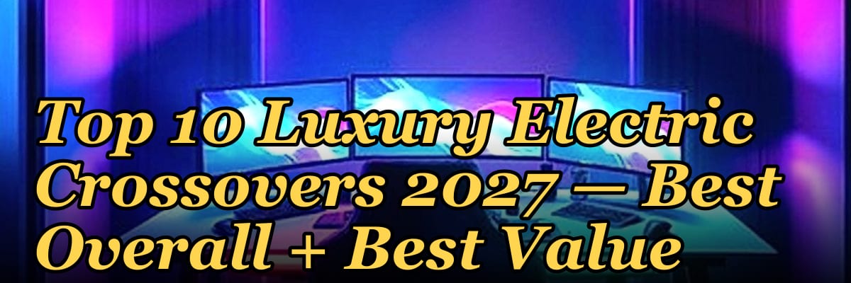 Top 10 Luxury Electric Crossovers 2027 — Best Overall + Best Value