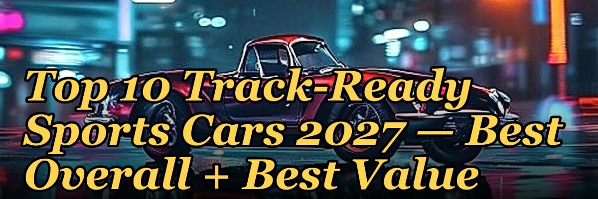 Top 10 Track-Ready Sports Cars 2027 — Best Overall + Best Value