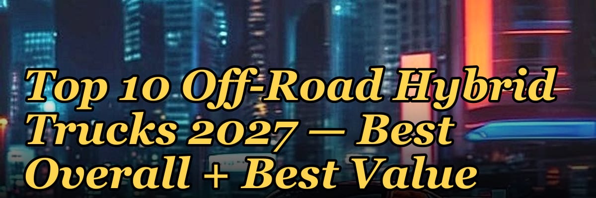 Top 10 Off-Road Hybrid Trucks 2027 — Best Overall + Best Value