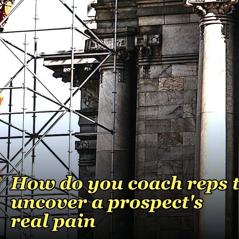How do you coach reps to uncover a prospect's real pain?