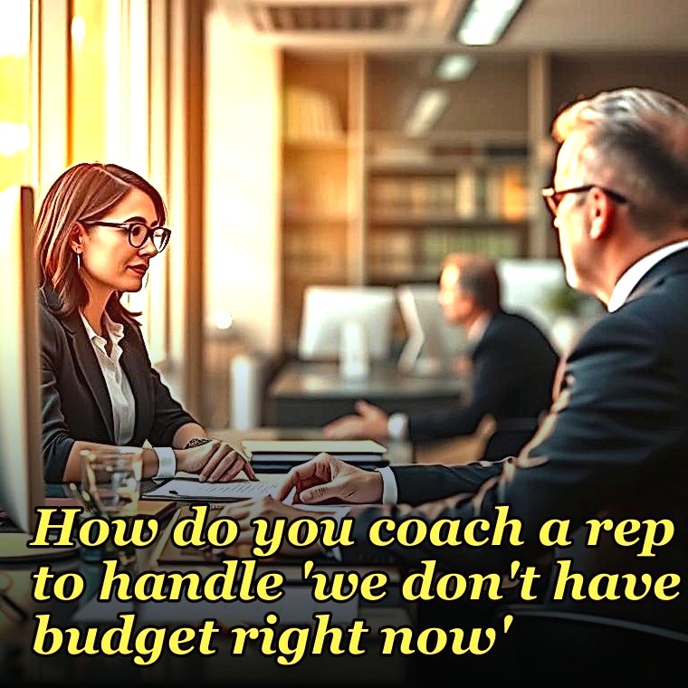 How do you coach a rep to handle 'we don't have budget right now'?