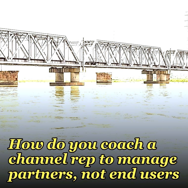 How do you coach a channel rep to manage partners, not end users?