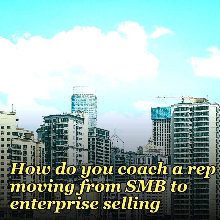 How do you coach a rep moving from SMB to enterprise selling?