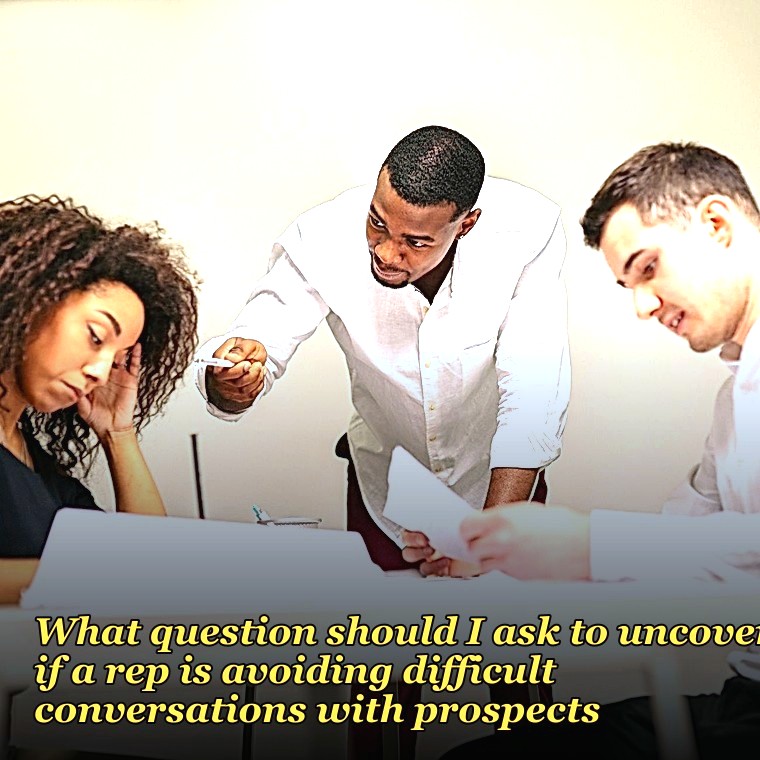 What question should I ask to uncover if a rep is avoiding difficult conversations with prospects?