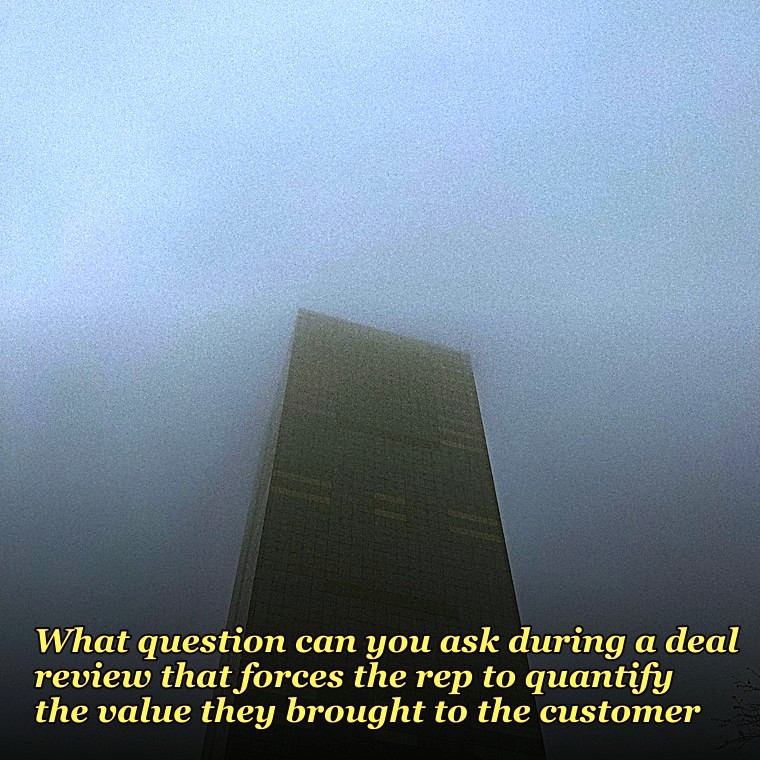 What question can you ask during a deal review that forces the rep to quantify the value they brought to the customer?