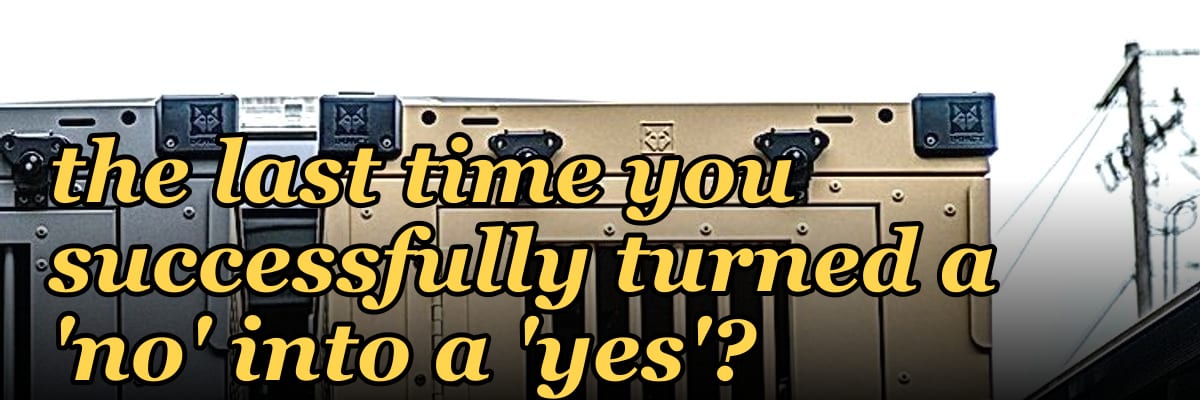 Can you walk me through the last time you successfully turned a 'no' into a 'yes'?