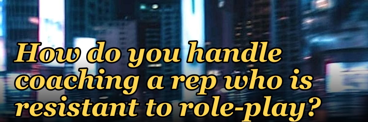 How do you handle coaching a rep who is resistant to role-play?