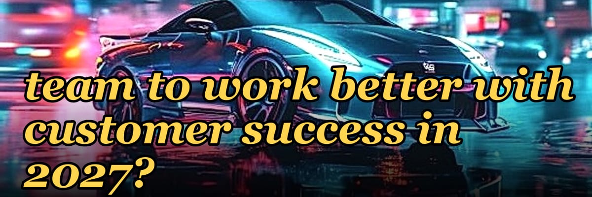 How do you coach a sales team to work better with customer success in 2027?