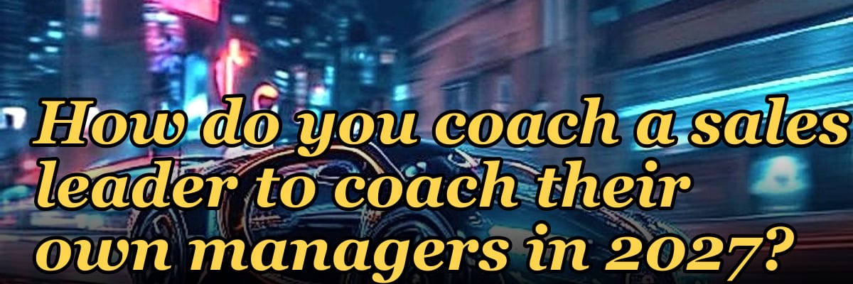 How do you coach a sales leader to coach their own managers in 2027?