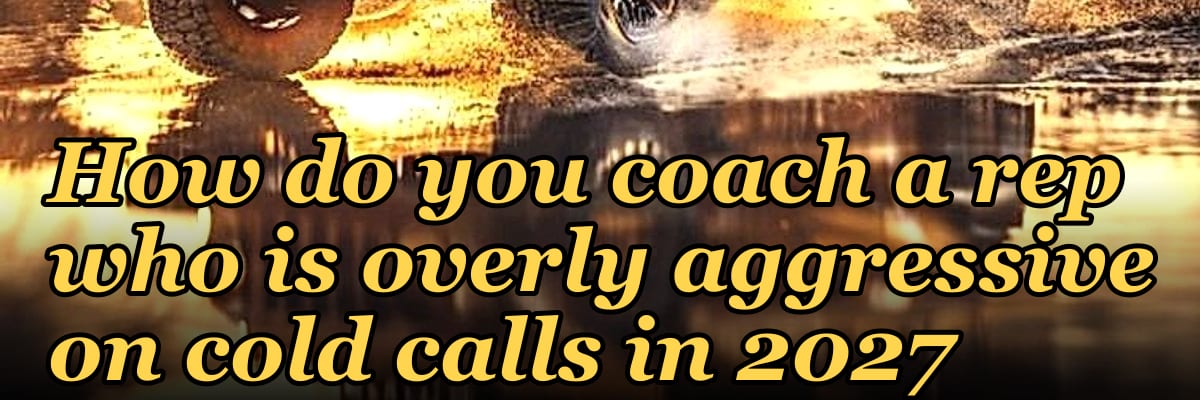 How do you coach a rep who is overly aggressive on cold calls in 2027