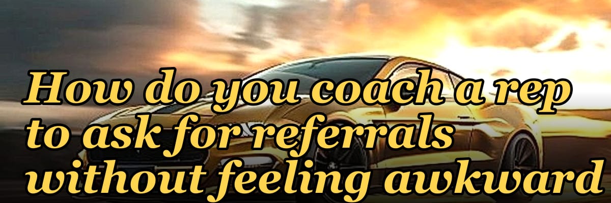 How do you coach a rep to ask for referrals without feeling awkward