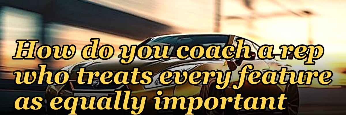 How do you coach a rep who treats every feature as equally important