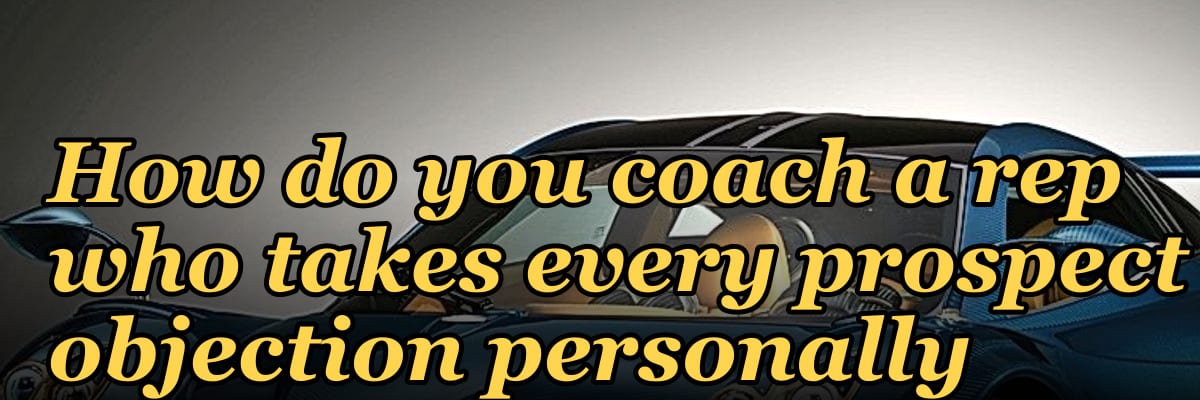 How do you coach a rep who takes every prospect objection personally