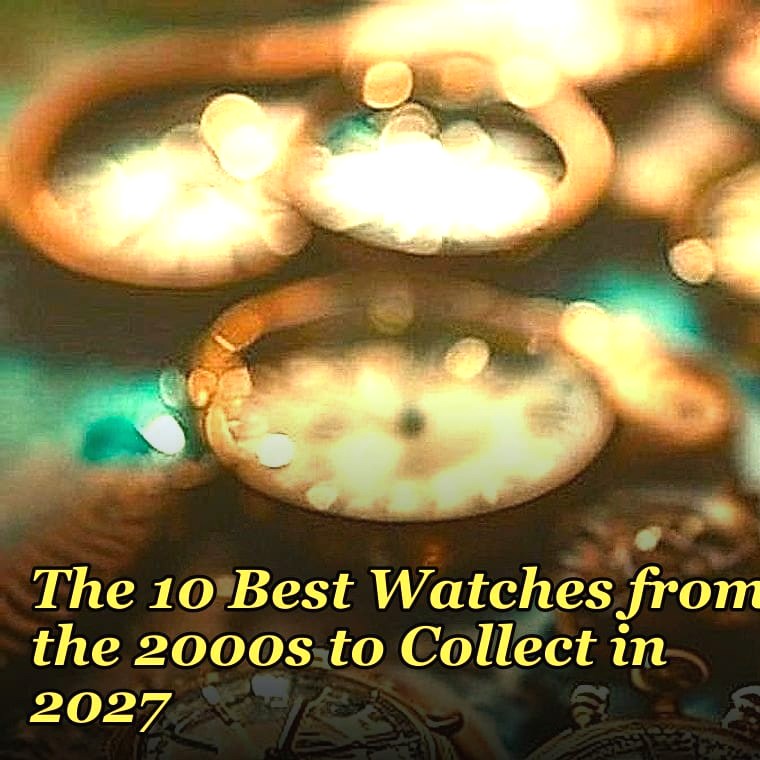 The 10 Best Watches from the 2000s to Collect in 2027