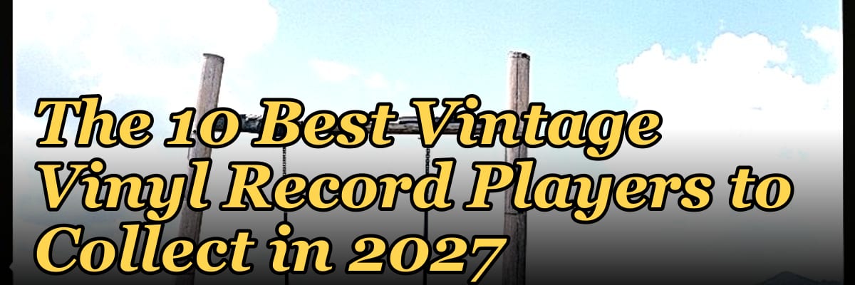 The 10 Best Vintage Vinyl Record Players to Collect in 2027