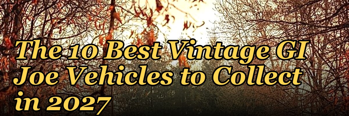The 10 Best Vintage GI Joe Vehicles to Collect in 2027