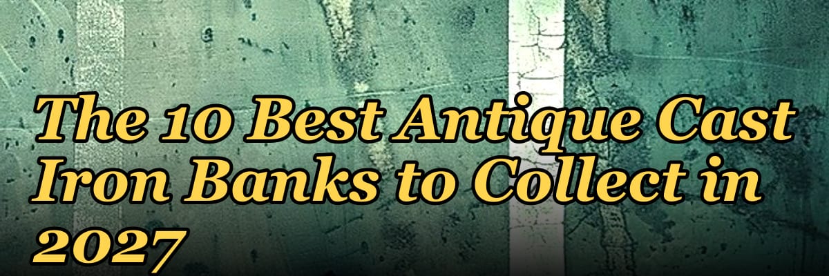 The 10 Best Antique Cast Iron Banks to Collect in 2027