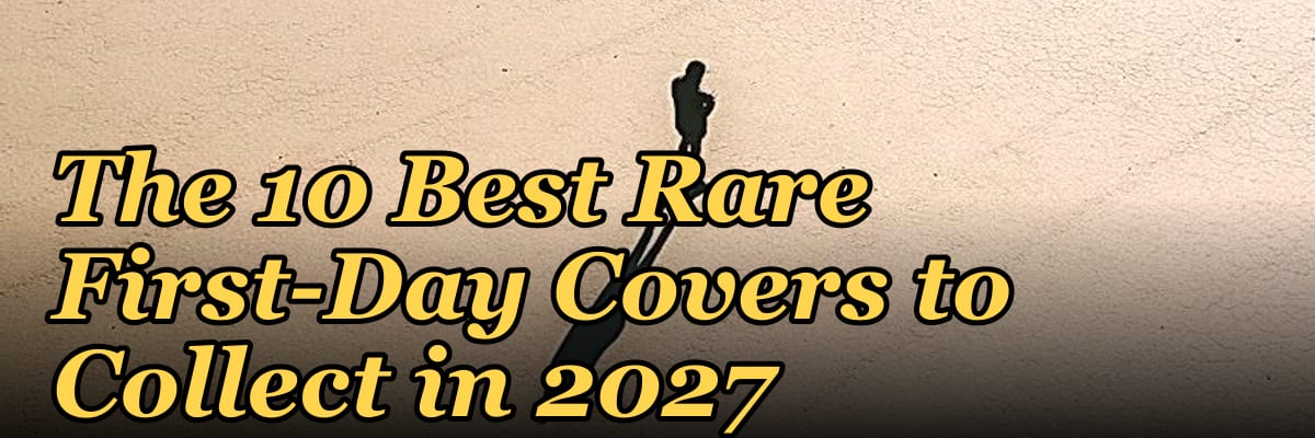 The 10 Best Rare First-Day Covers to Collect in 2027