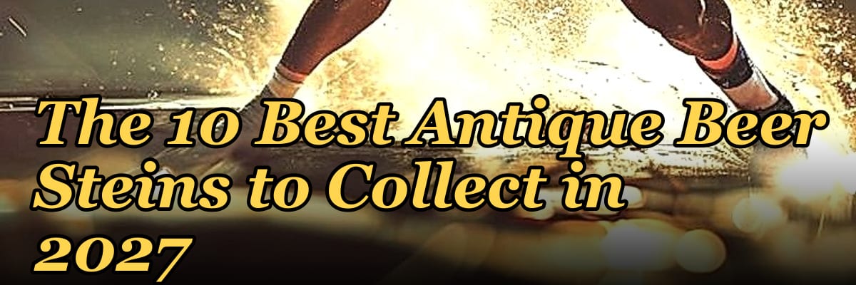 The 10 Best Antique Beer Steins to Collect in 2027
