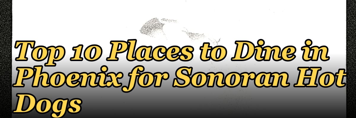 Top 10 Places to Dine in Phoenix for Sonoran Hot Dogs in 2027