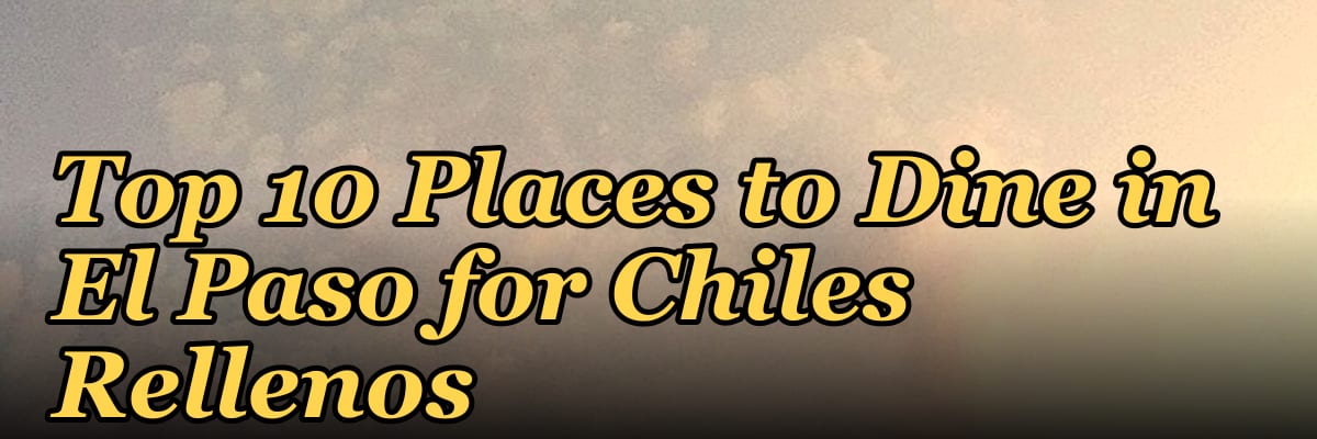 Top 10 Places to Dine in El Paso for Chiles Rellenos in 2027