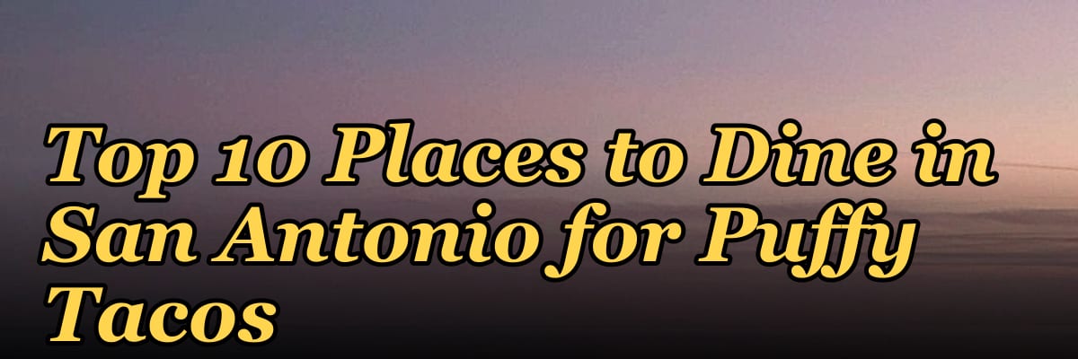 Top 10 Places to Dine in San Antonio for Puffy Tacos in 2027