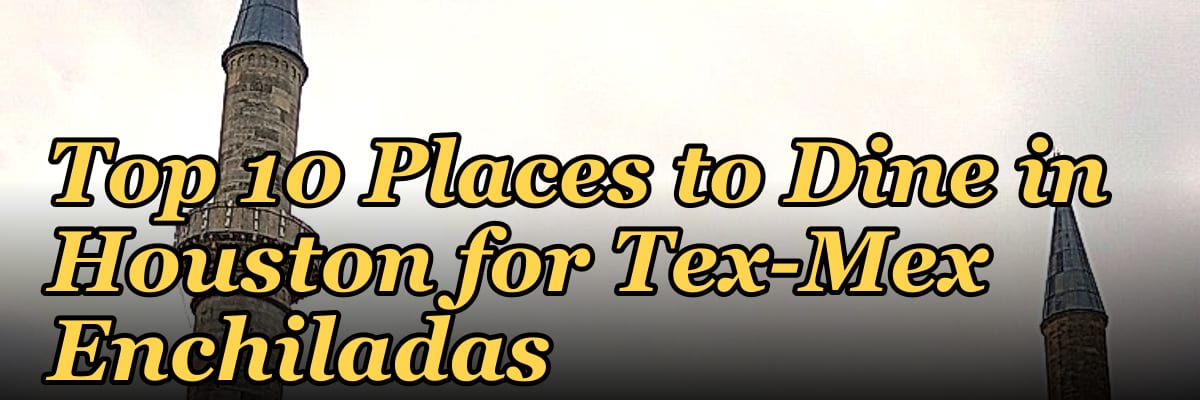 Top 10 Places to Dine in Houston for Tex-Mex Enchiladas in 2027