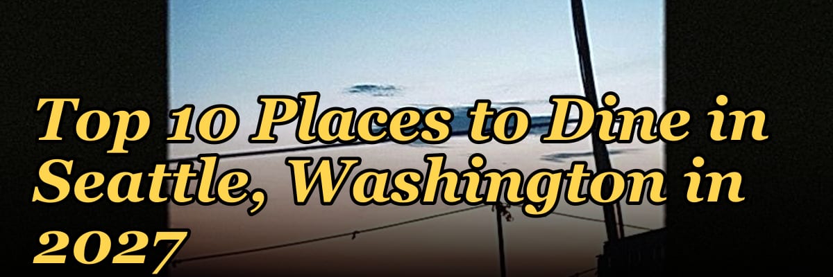 Top 10 Places to Dine in Seattle, Washington in 2027