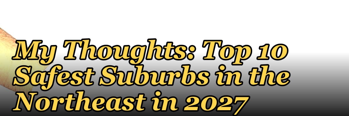 My Thoughts: Top 10 Safest Suburbs in the Northeast in 2027