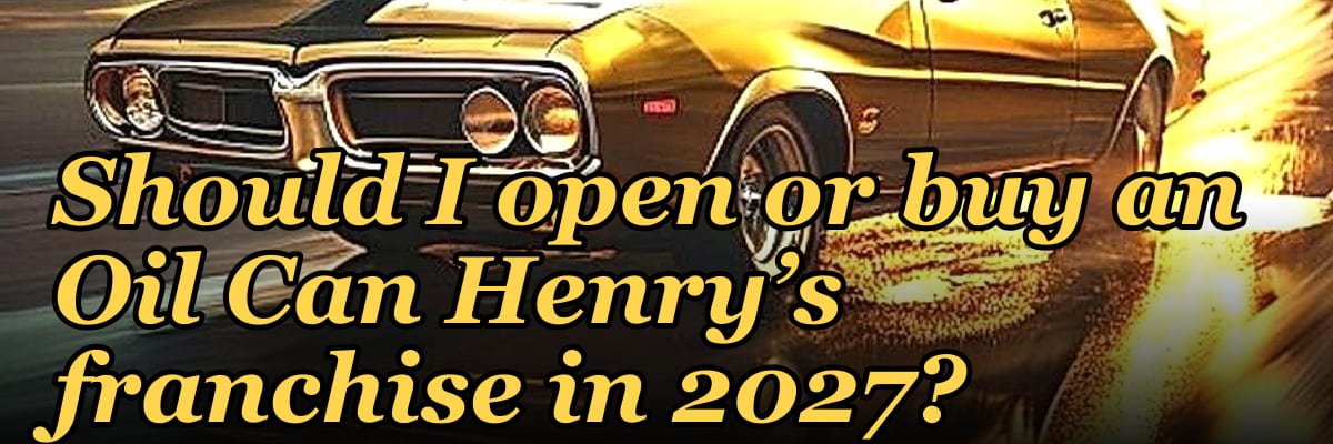Should I open or buy an Oil Can Henry’s franchise in 2027?