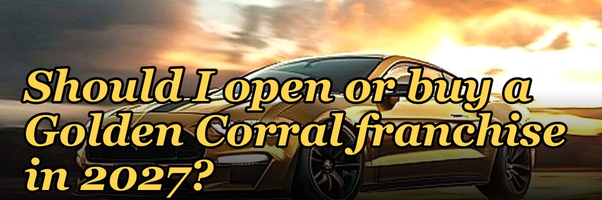 Should I open or buy a Golden Corral franchise in 2027?