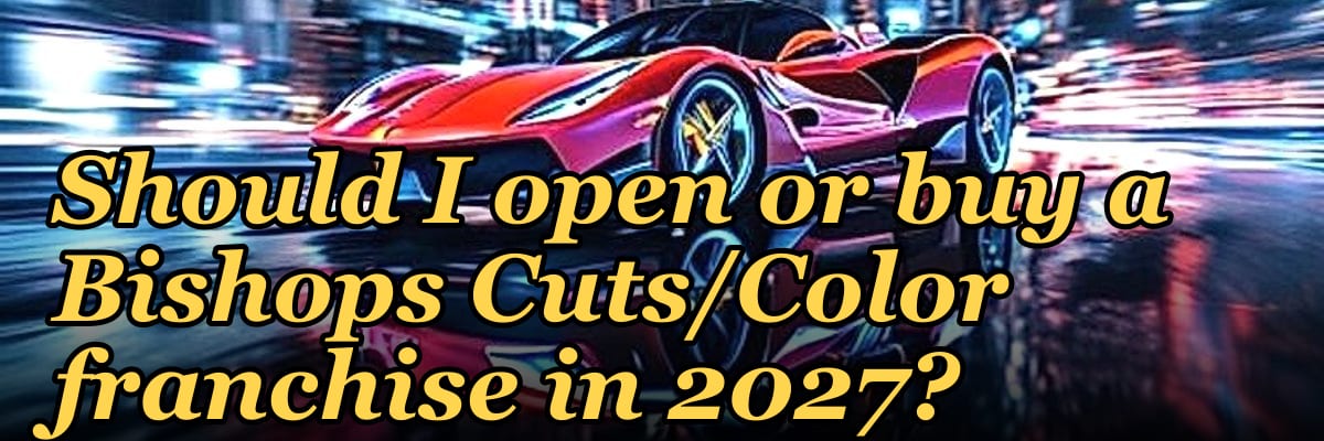 Should I open or buy a Bishops Cuts/Color franchise in 2027?