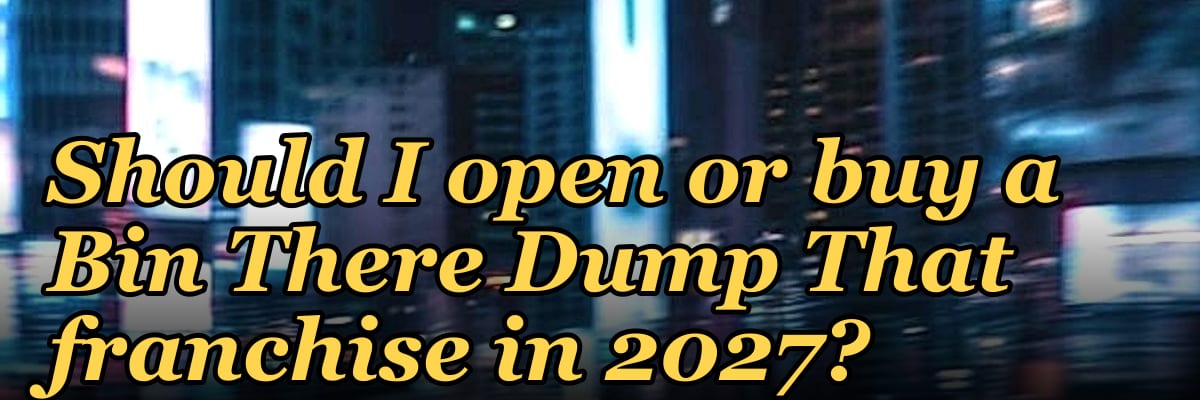 Should I open or buy a Bin There Dump That franchise in 2027?