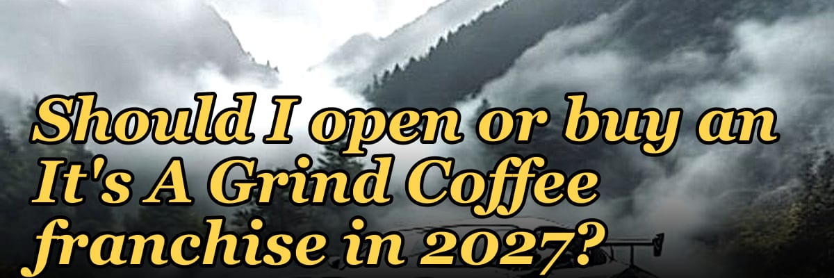 Should I open or buy an It's A Grind Coffee franchise in 2027?