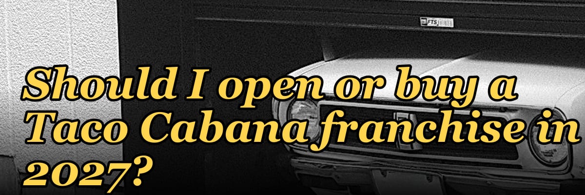 Should I open or buy a Taco Cabana franchise in 2027?