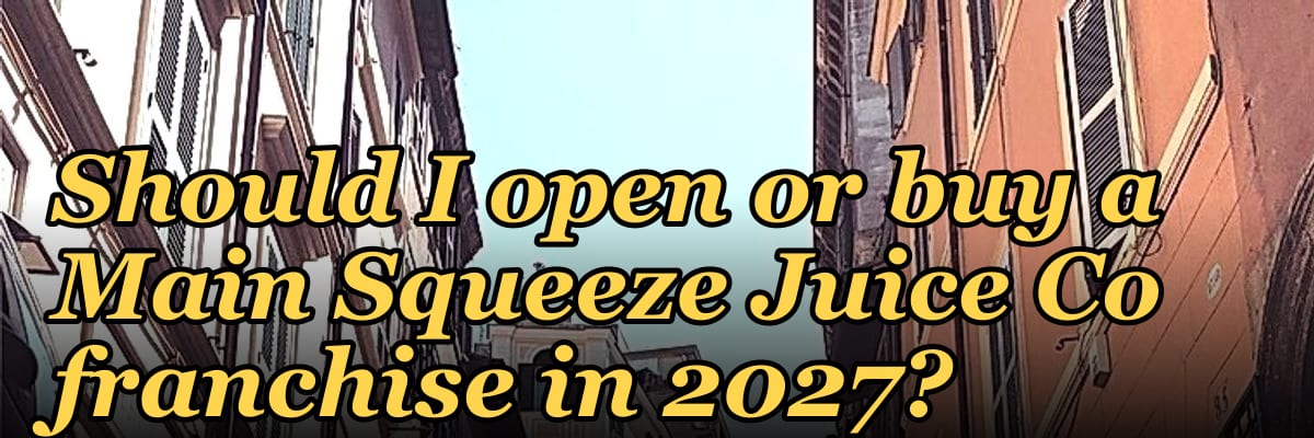 Should I open or buy a Main Squeeze Juice Co franchise in 2027?