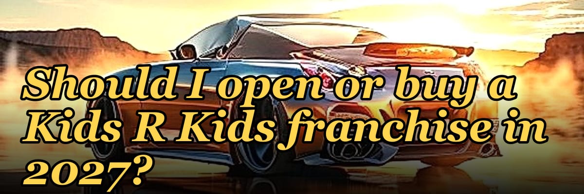 Should I open or buy a Kids R Kids franchise in 2027?