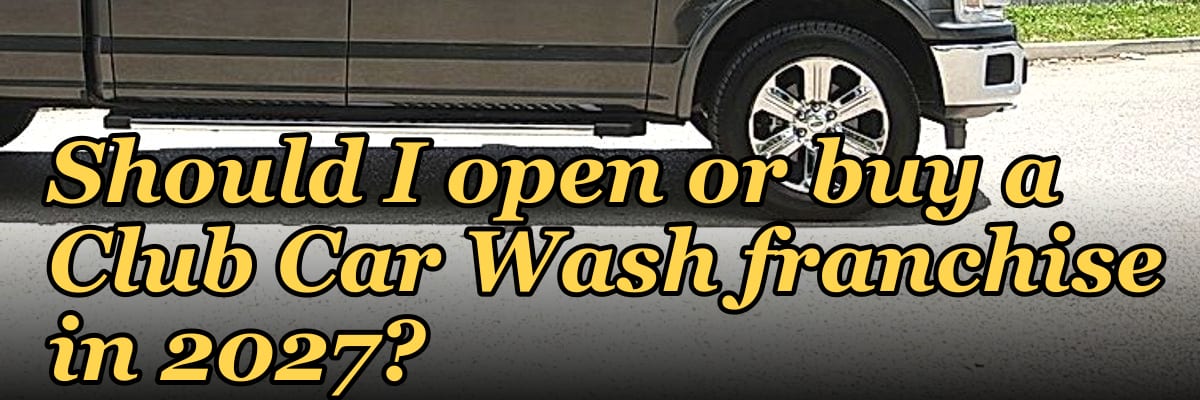 Should I open or buy a Club Car Wash franchise in 2027?