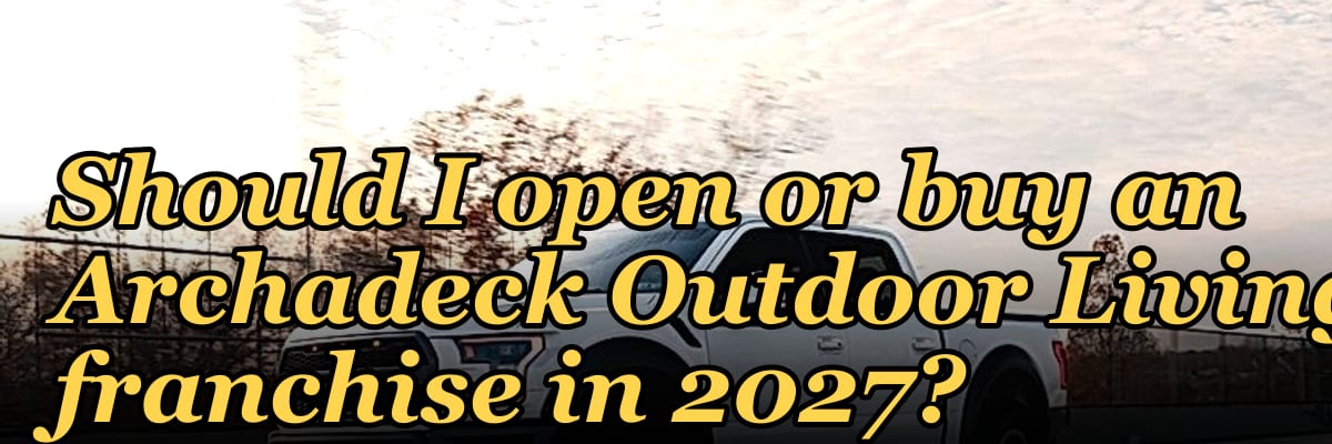 Should I open or buy an Archadeck Outdoor Living franchise in 2027?