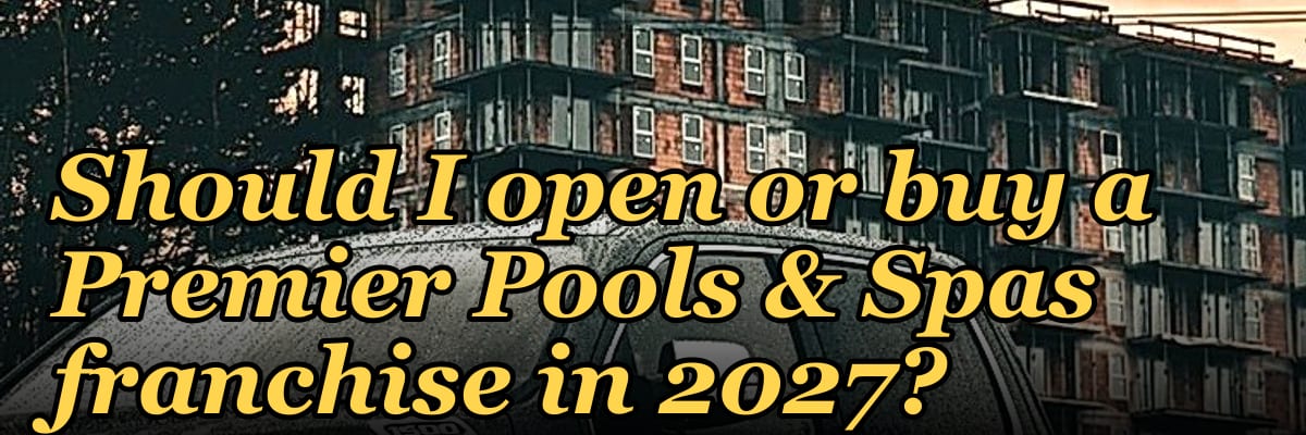 Should I open or buy a Premier Pools & Spas franchise in 2027?