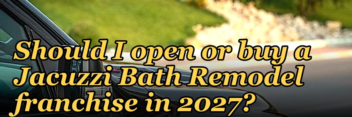 Should I open or buy a Jacuzzi Bath Remodel franchise in 2027?